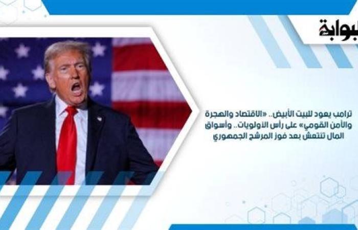 ترامب يعود للبيت الأبيض.. «الاقتصاد والهجرة والأمن القومي» على رأس الأولويات.. وأسواق المال تنتعش بعد فوز المرشح الجمهوري