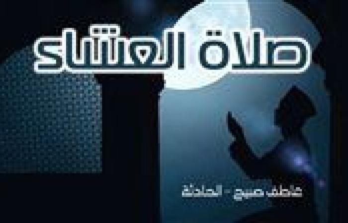 موعد أذان العشاء الجمعة 8-11-2024 بالقاهرة والإسكندرية والمحافظات وفقا لمواقيت الصلاة في مصر