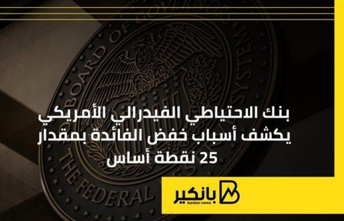 بنك الاحتياطي الفيدرالي الأمريكي يكشف أسباب خفض الفائدة بمقدار 25 نقطة أساس