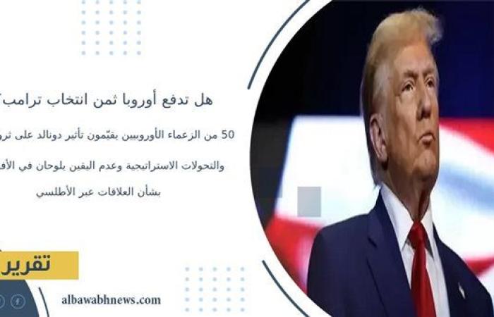 هل تدفع أوروبا ثمن انتخاب ترامب؟.. 50 من الزعماء الأوروبيين يقيّمون تأثير دونالد على ثرواتهم.. والتحولات الاستراتيجية وعدم اليقين يلوحان في الأفق بشأن العلاقات عبر الأطلسي