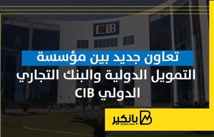 تعاون جديد بين مؤسسة التمويل الدولية والبنك التجاري الدولي CIB