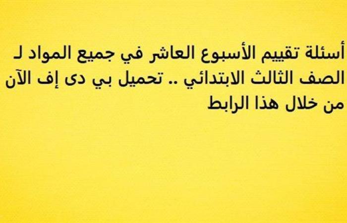 أسئلة تقييم الأسبوع العاشر في جميع المواد لـ الصف الثالث الابتدائي.. تحميل بي دى إف الآن