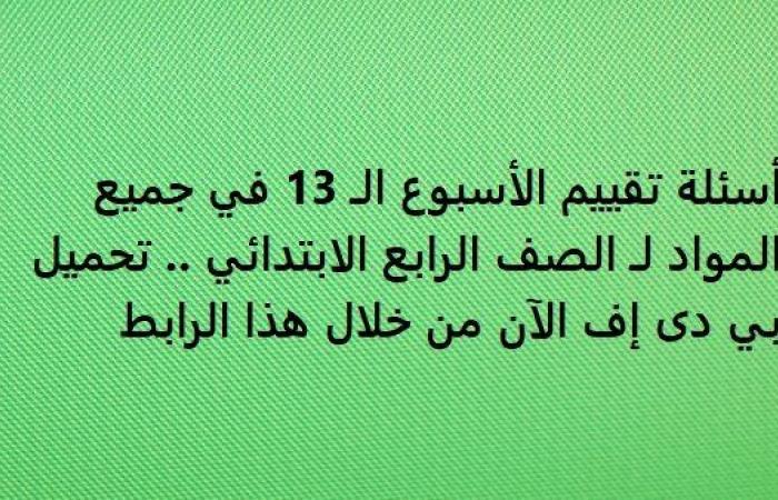 أسئلة تقييم الأسبوع الـ 13 في جميع المواد لـ الصف الرابع الابتدائي.. تحميل بي دى إف الآن من خلال هذا الرابط