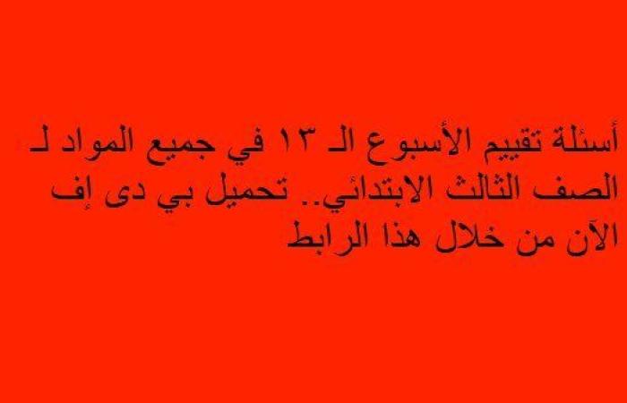 أسئلة تقييم الأسبوع الـ 13 في جميع المواد لـ الصف الثالث الابتدائي.. تحميل بي دى إف الآن من خلال هذا الرابط