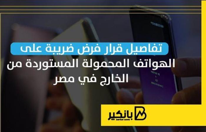 تفاصيل قرار فرض ضريبة على الهواتف المحمولة المستوردة من الخارج في مصر