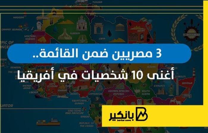 3 مصريين ضمن القائمة.. أغنى 10 شخصيات في أفريقيا