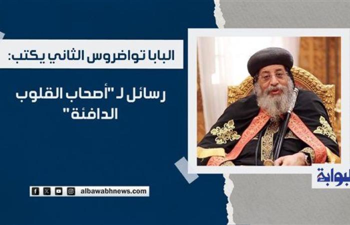 البابا تواضروس الثاني يكتب: رسائل لـ "أصحاب القلوب الدافئة"