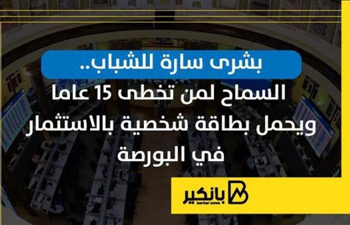 بشرى سارة للشباب.. السماح لمن تخطى 15 عاما ويحمل بطاقة شخصية بالاستثمار في البورصة