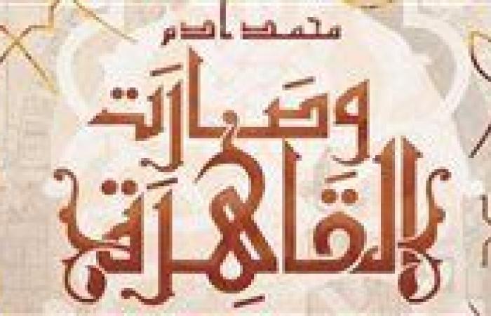 "وصارت القاهرة".. رواية جديدة لمحمد آدم عن كيان للنشر