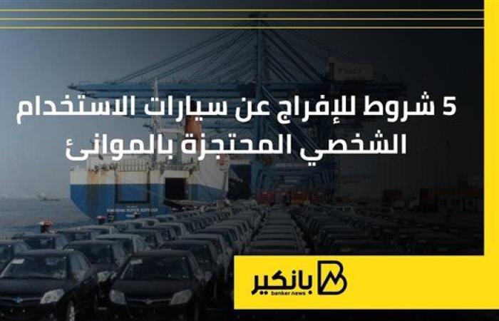 5 شروط للإفراج عن سيارات الاستخدام الشخصي المحتجزة بالموانئ