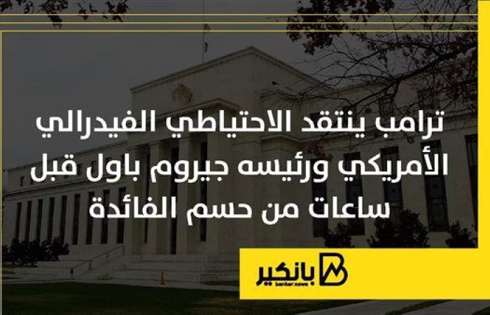 ترامب ينتقد الاحتياطي الفيدرالي الأمريكي ورئيسه ...