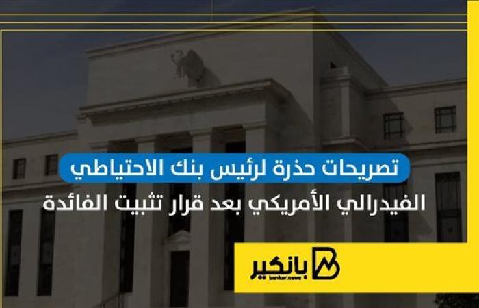 تصريحات حذرة لرئيس بنك الاحتياطي الفيدرالي الأمريكي بعد قرار تثبيت الفائدة