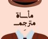 "العيش رفقة الموتى" و"فكر وتصرف كأنك أرسين لوبين" و"مأساة مترجم".. أحدث ترجمات لغة للنشر