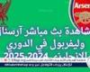 مشاهدة بث مباشر آرسنال وليفربول في الدوري الإنجليزي 2024-2025.. الموعد والقنوات الناقلة